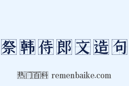 祭韩侍郎文造句是什么意思的图片